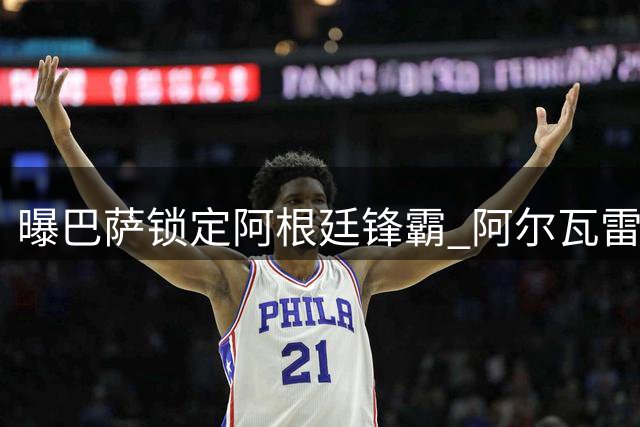 曝巴萨锁定阿根廷锋霸 阿尔瓦雷斯向马竞摊牌只愿加盟诺坎普